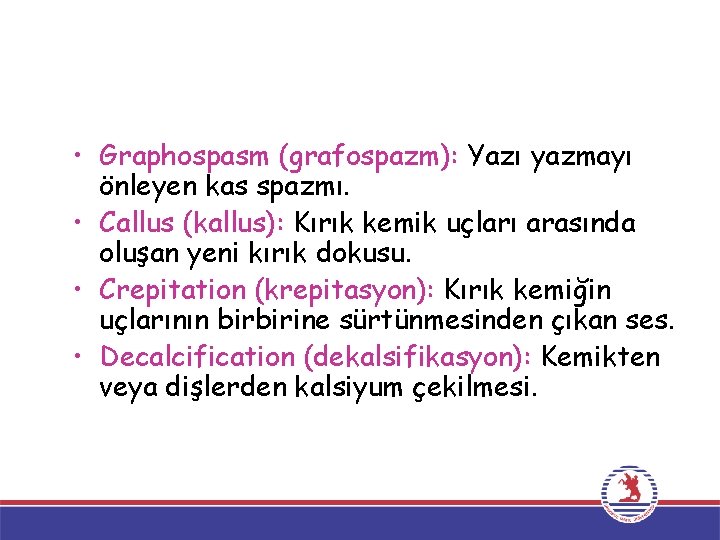  • Graphospasm (grafospazm): Yazı yazmayı önleyen kas spazmı. • Callus (kallus): Kırık kemik