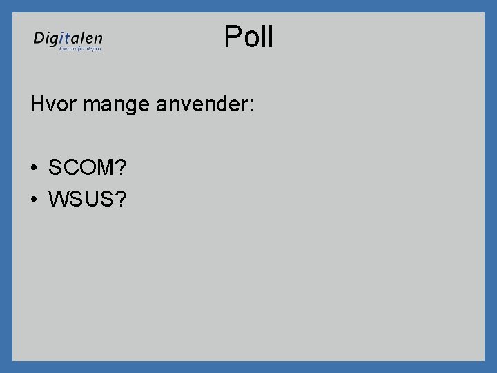 Poll Hvor mange anvender: • SCOM? • WSUS? 