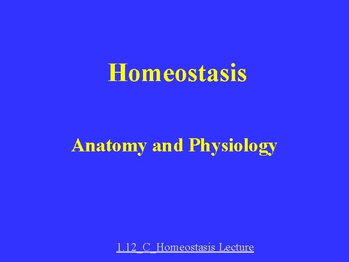 Homeostasis Anatomy and Physiology 1. 12_C_Homeostasis Lecture 