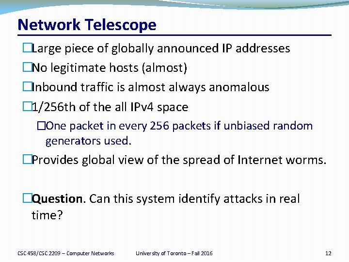 Network Telescope �Large piece of globally announced IP addresses �No legitimate hosts (almost) �Inbound