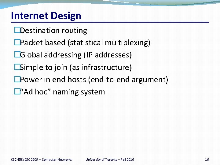 Internet Design �Destination routing �Packet based (statistical multiplexing) �Global addressing (IP addresses) �Simple to