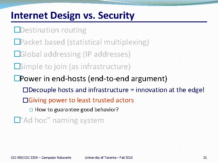Internet Design vs. Security �Destination routing �Packet based (statistical multiplexing) �Global addressing (IP addresses)