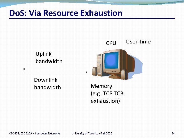 Do. S: Via Resource Exhaustion CPU User-time Uplink bandwidth Downlink bandwidth CSC 458/CSC 2209