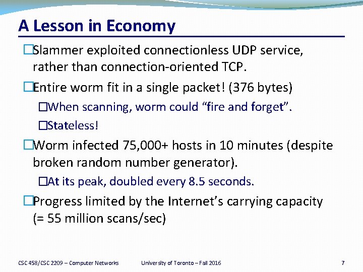 A Lesson in Economy �Slammer exploited connectionless UDP service, rather than connection-oriented TCP. �Entire