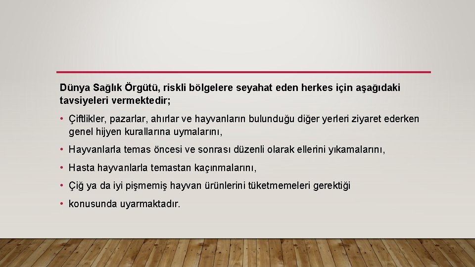 Dünya Sağlık Örgütü, riskli bölgelere seyahat eden herkes için aşağıdaki tavsiyeleri vermektedir; • Çiftlikler,