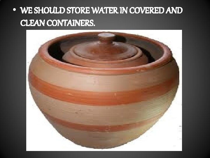  • WE SHOULD STORE WATER IN COVERED AND CLEAN CONTAINERS. 