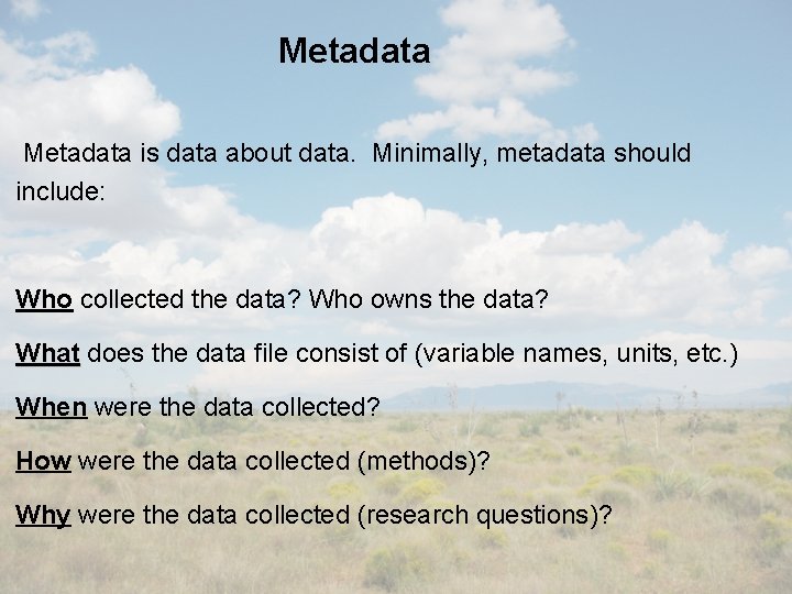 Metadata is data about data. Minimally, metadata should include: Who collected the data? Who