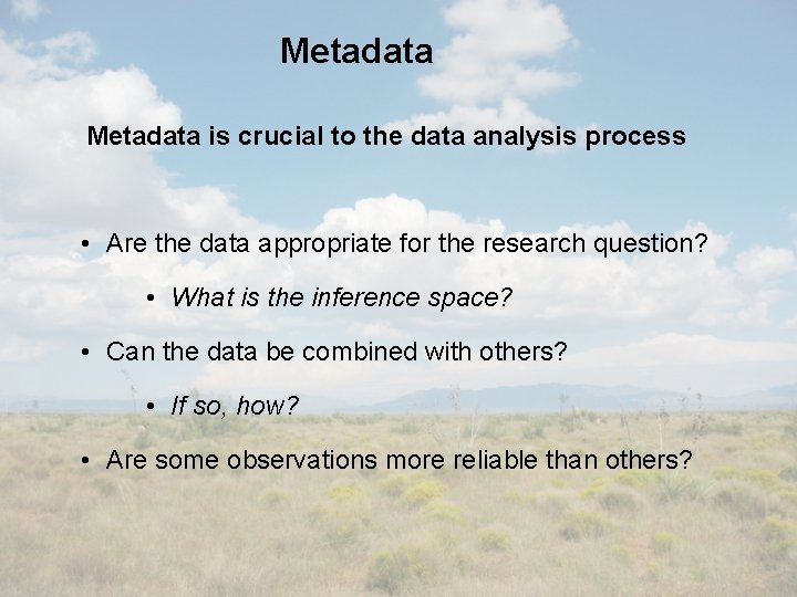 Metadata is crucial to the data analysis process • Are the data appropriate for