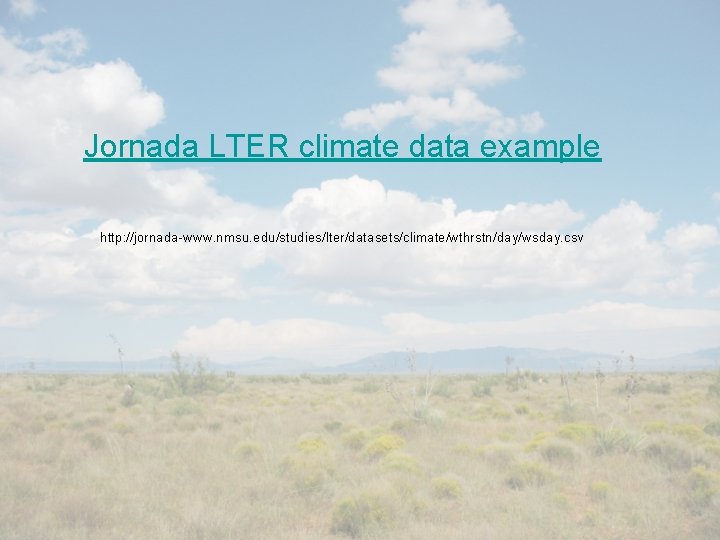 Jornada LTER climate data example http: //jornada-www. nmsu. edu/studies/lter/datasets/climate/wthrstn/day/wsday. csv 