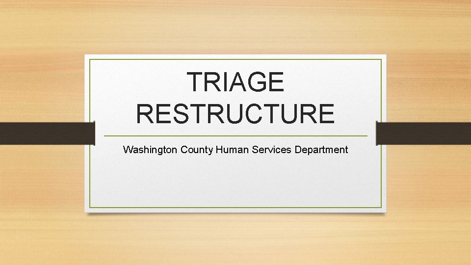 TRIAGE RESTRUCTURE Washington County Human Services Department 