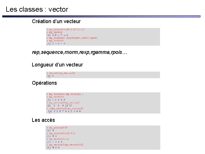 Les classes : vector Création d’un vecteur rep, sequence, rnorm, rexp, rgamma, rpois… Longueur