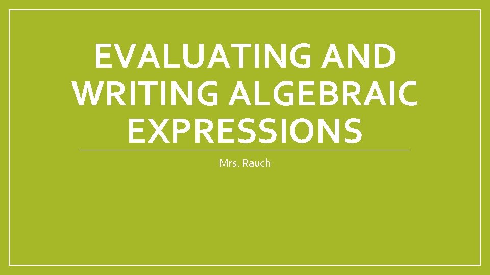 EVALUATING AND WRITING ALGEBRAIC EXPRESSIONS Mrs. Rauch 