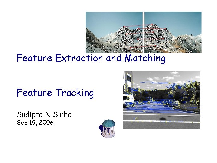 Feature Extraction and Matching Feature Tracking Sudipta N Sinha Sep 19, 2006 