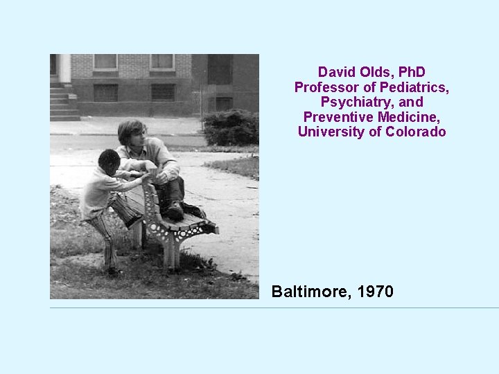 David Olds, Ph. D Professor of Pediatrics, Psychiatry, and Preventive Medicine, University of Colorado