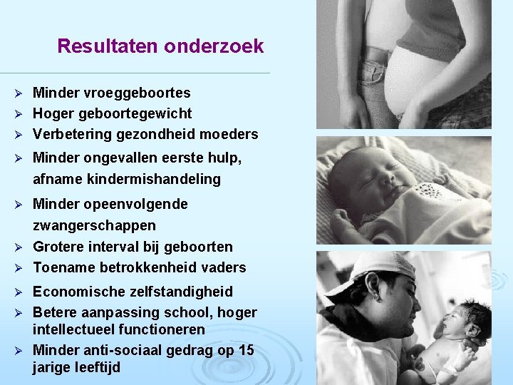 Resultaten onderzoek Minder vroeggeboortes Ø Hoger geboortegewicht Ø Verbetering gezondheid moeders Ø Ø Minder