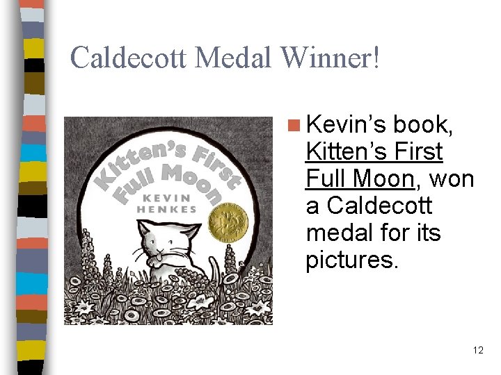 Caldecott Medal Winner! n Kevin’s book, Kitten’s First Full Moon, won a Caldecott medal
