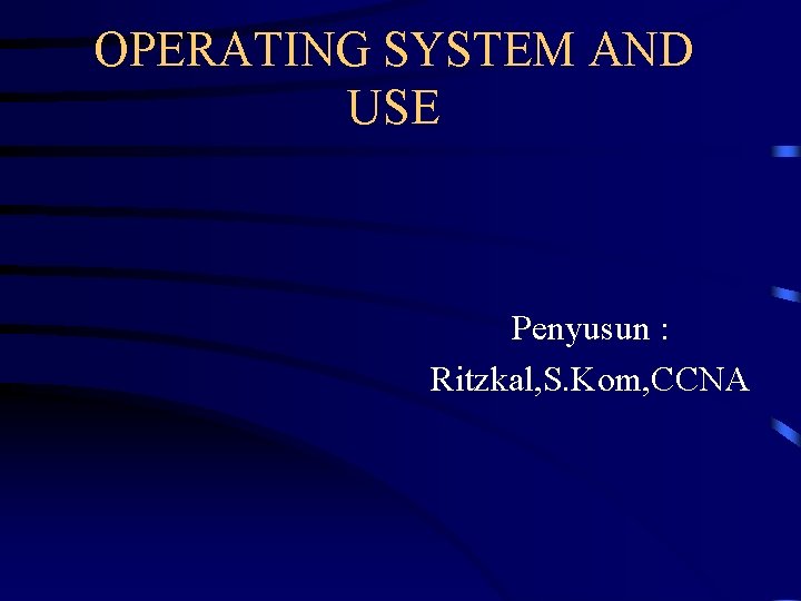 OPERATING SYSTEM AND USE Penyusun : Ritzkal, S. Kom, CCNA 