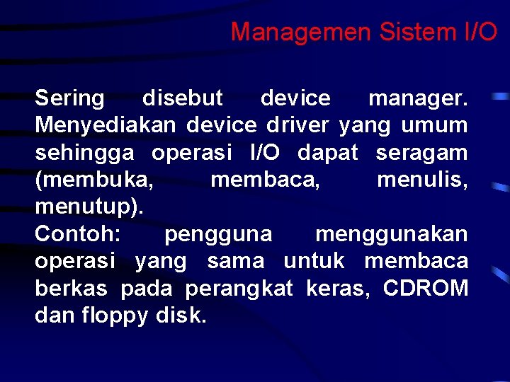 Managemen Sistem I/O Sering disebut device manager. Menyediakan device driver yang umum sehingga operasi