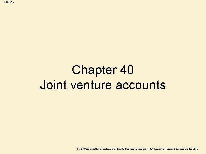 Slide 40. 1 Chapter 40 Joint venture accounts Frank Wood and Alan Sangster , Slide 40. 1 Chapter 40 Joint venture accounts Frank Wood and Alan Sangster ,