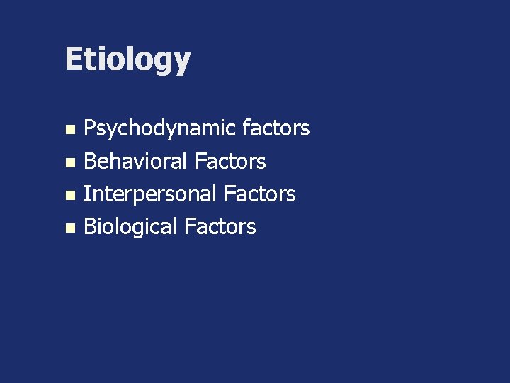 Etiology Psychodynamic factors n Behavioral Factors n Interpersonal Factors n Biological Factors n 