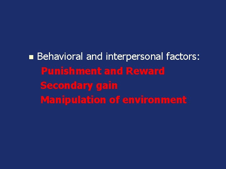 n Behavioral and interpersonal factors: Punishment and Reward Secondary gain Manipulation of environment 