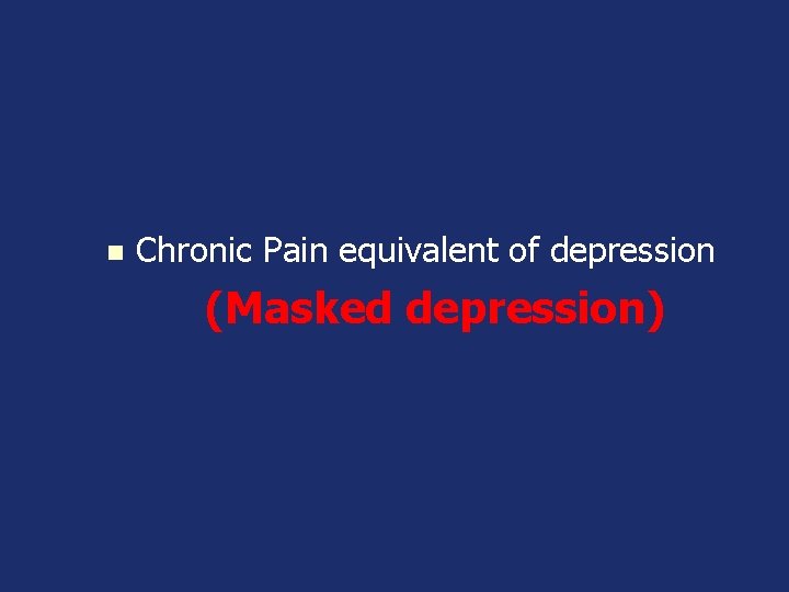 n Chronic Pain equivalent of depression (Masked depression) 