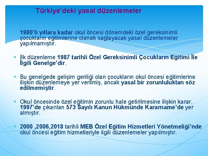 Türkiye’deki yasal düzenlemeler 1980’li yıllara kadar okul öncesi dönemdeki özel gereksinimli çocukların eğitimlerine olanak