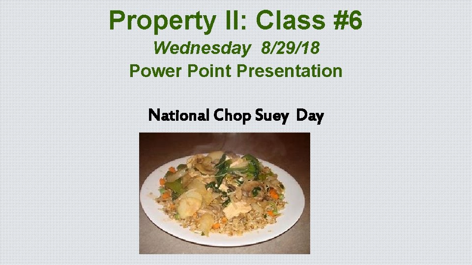 Property II: Class #6 Wednesday 8/29/18 Power Point Presentation National Chop Suey Day 