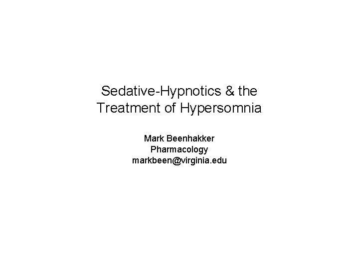 Sedative-Hypnotics & the Treatment of Hypersomnia Mark Beenhakker Pharmacology markbeen@virginia. edu 