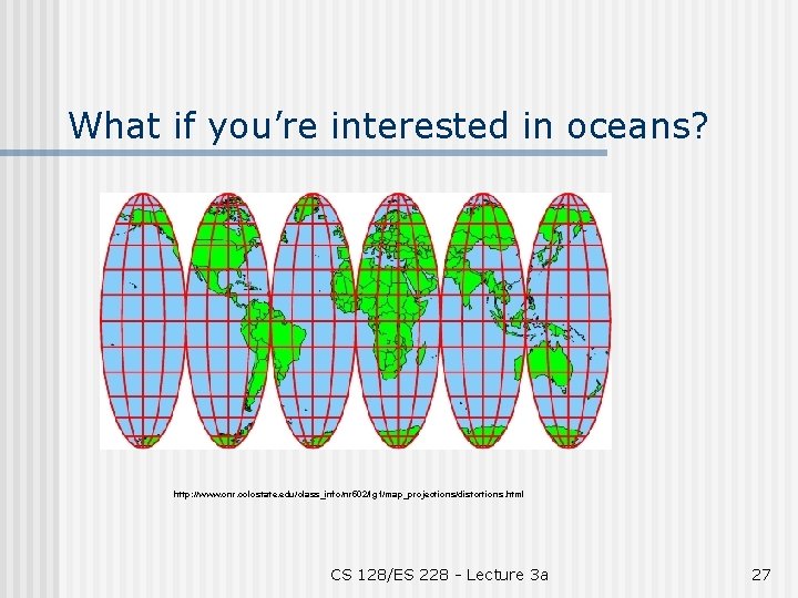 What if you’re interested in oceans? http: //www. cnr. colostate. edu/class_info/nr 502/lg 1/map_projections/distortions. html
