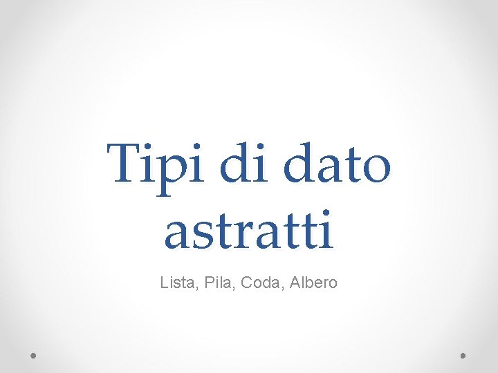 Tipi di dato astratti Lista, Pila, Coda, Albero 