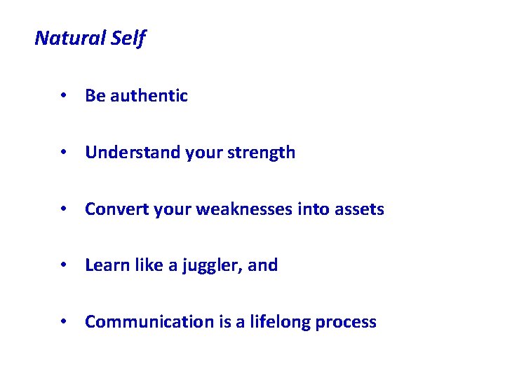 Natural Self • Be authentic • Understand your strength • Convert your weaknesses into