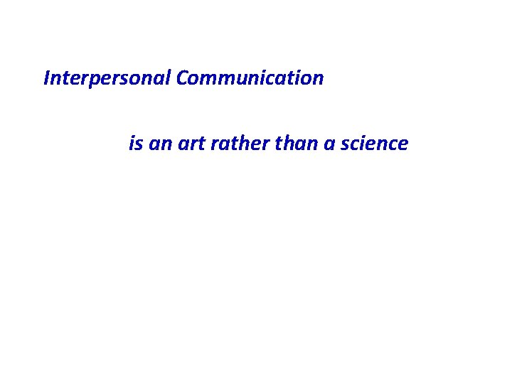 Interpersonal Communication is an art rather than a science 