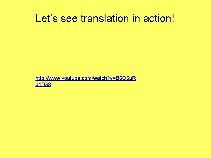 Let’s see translation in action! http: //www. youtube. com/watch? v=B 6 O 6 u.