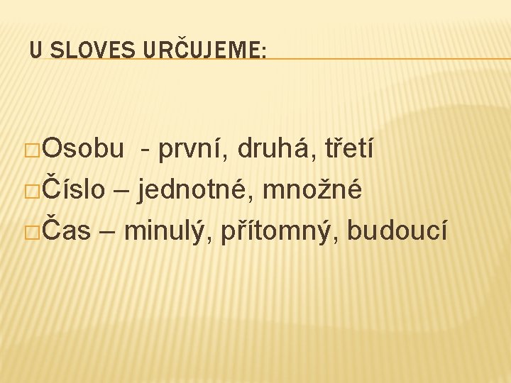 U SLOVES URČUJEME: �Osobu - první, druhá, třetí �Číslo – jednotné, množné �Čas –