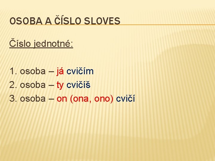 OSOBA A ČÍSLO SLOVES Číslo jednotné: 1. osoba – já cvičím 2. osoba –