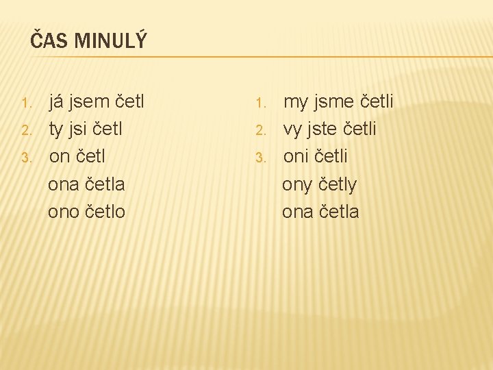 ČAS MINULÝ 1. 2. 3. já jsem četl ty jsi četl ona četla ono