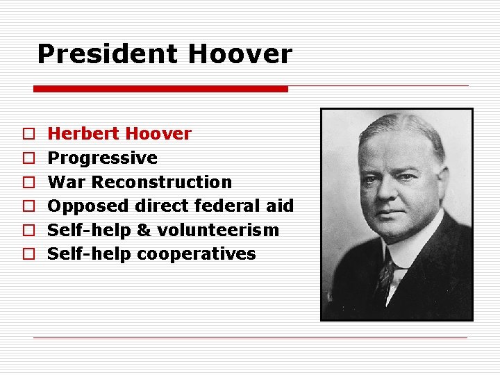 President Hoover o o o Herbert Hoover Progressive War Reconstruction Opposed direct federal aid