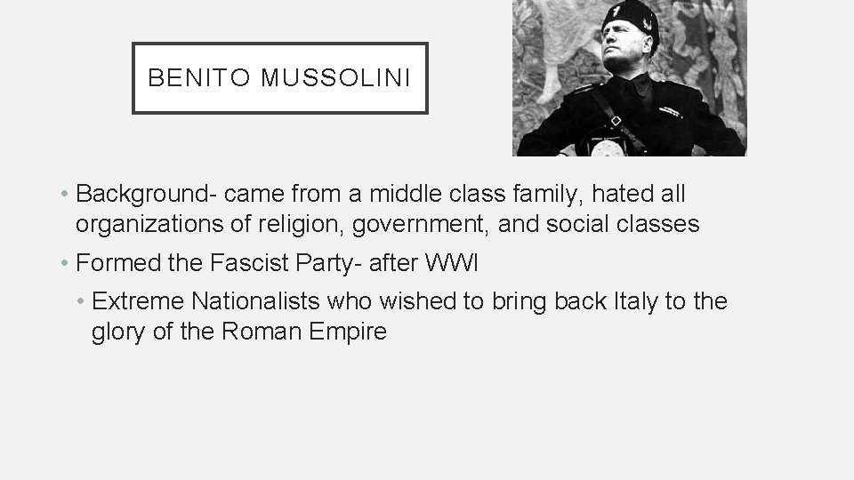 BENITO MUSSOLINI • Background- came from a middle class family, hated all organizations of