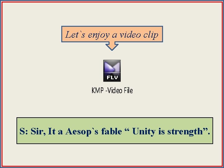 Let`s enjoy a video clip you knowfable what about theisvideo? S: Sir, T: It.