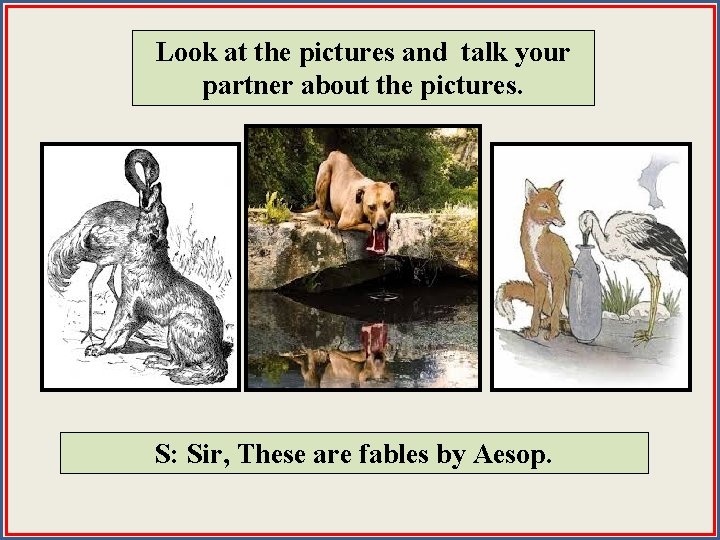 Look at the pictures and talk your partner about the pictures. Do. S: you