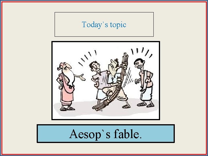 Today`s topic Aesop`s fable. 