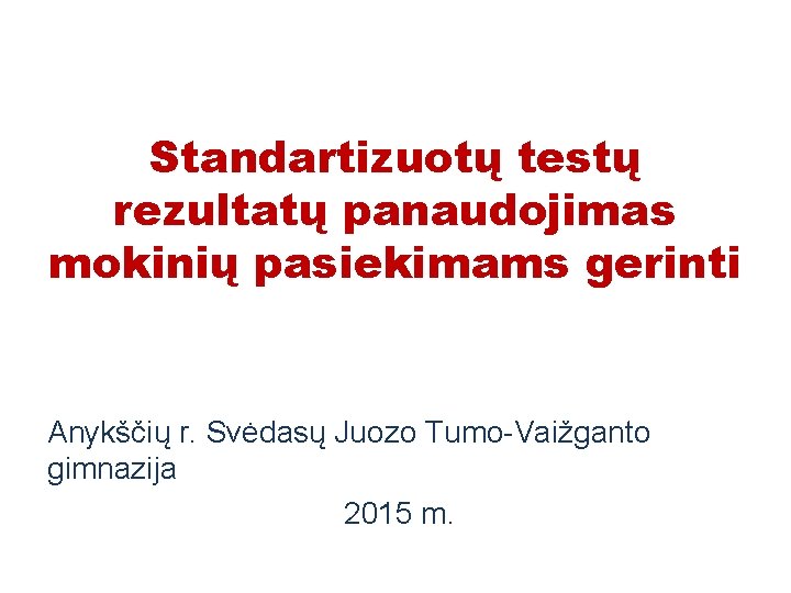 Standartizuotų testų rezultatų panaudojimas mokinių pasiekimams gerinti Anykščių r. Svėdasų Juozo Tumo-Vaižganto gimnazija 2015