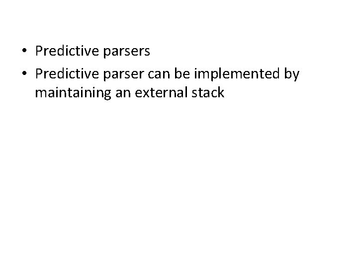  • Predictive parsers • Predictive parser can be implemented by maintaining an external