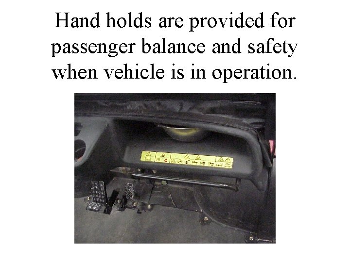 Hand holds are provided for passenger balance and safety when vehicle is in operation.