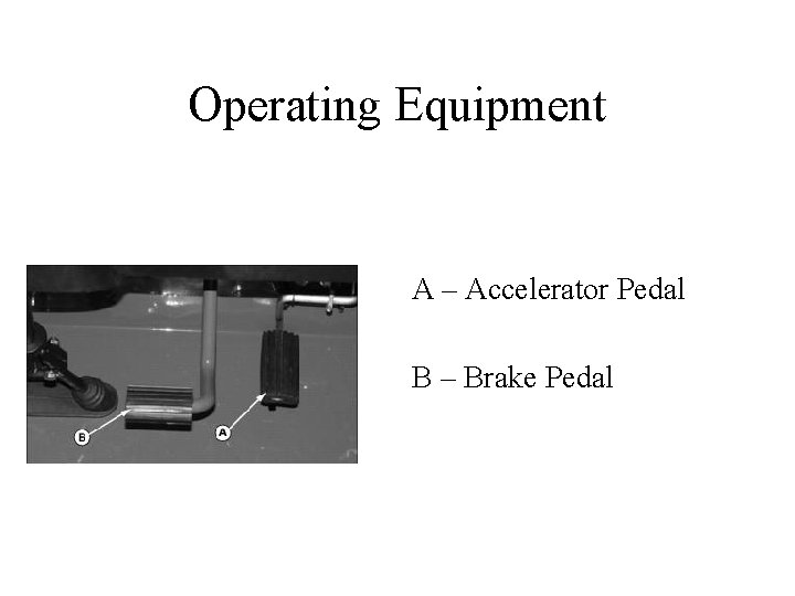 Operating Equipment A – Accelerator Pedal B – Brake Pedal 