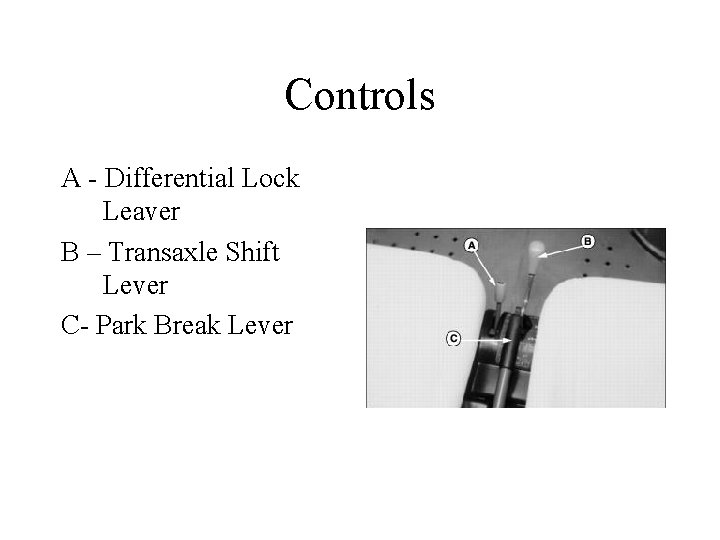 Controls A - Differential Lock Leaver B – Transaxle Shift Lever C- Park Break