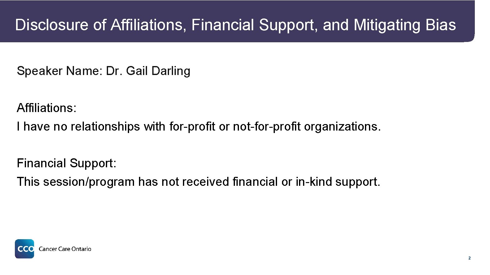 Disclosure of Affiliations, Financial Support, and Mitigating Bias Speaker Name: Dr. Gail Darling Affiliations: