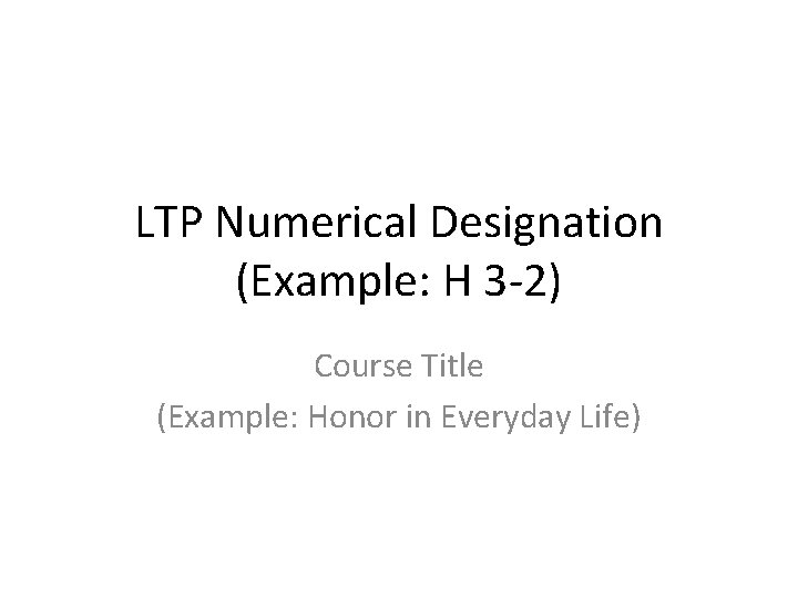 LTP Numerical Designation (Example: H 3 -2) Course Title (Example: Honor in Everyday Life)