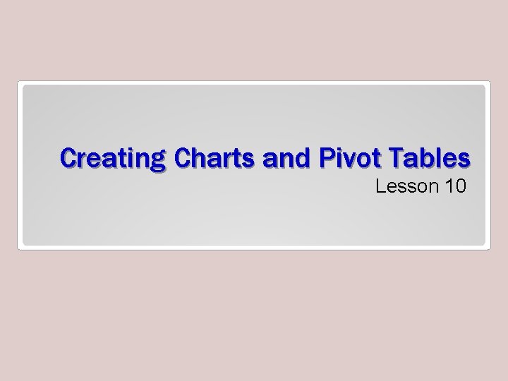 Creating Charts and Pivot Tables Lesson 10 